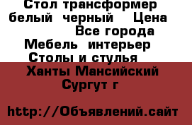 Стол трансформер (белый, черный) › Цена ­ 25 500 - Все города Мебель, интерьер » Столы и стулья   . Ханты-Мансийский,Сургут г.